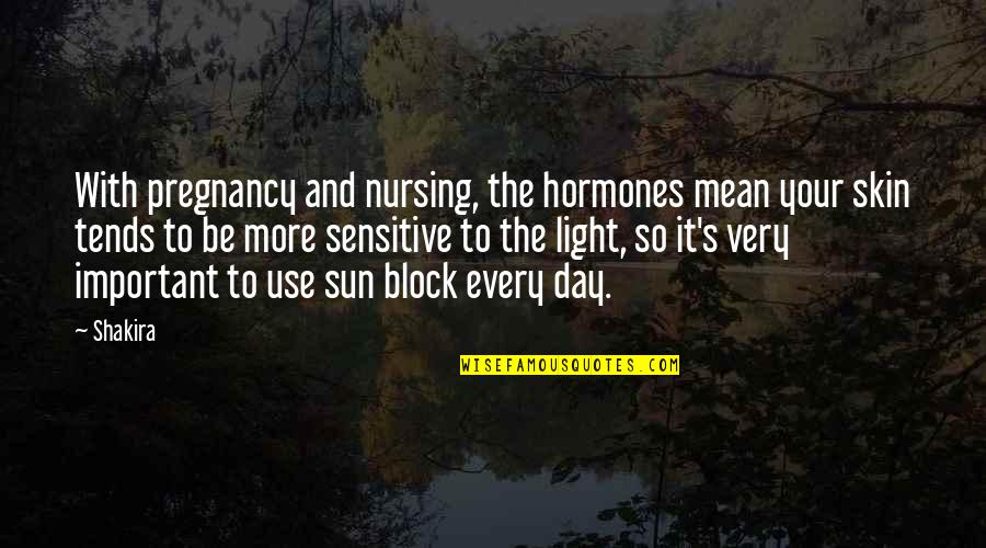 Nursing Day Quotes By Shakira: With pregnancy and nursing, the hormones mean your