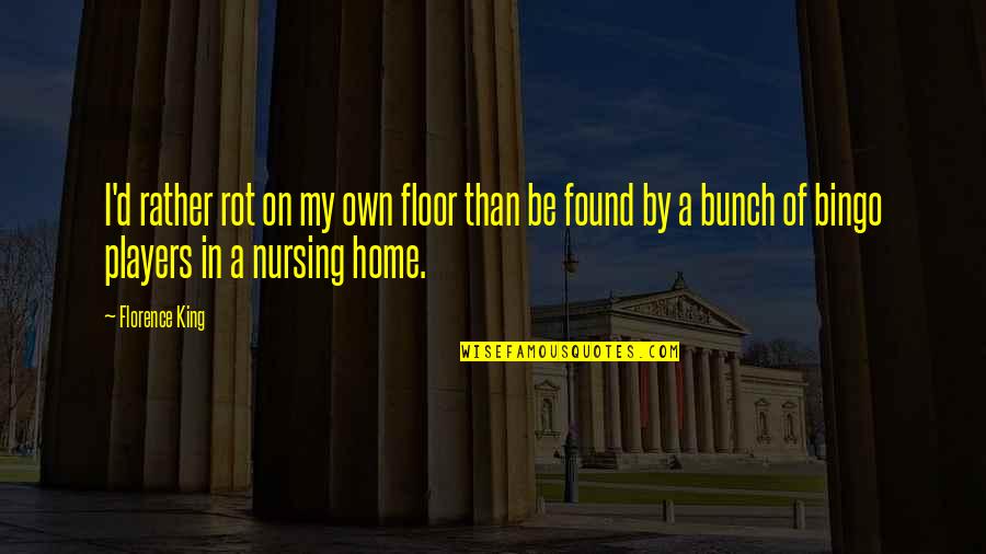Nursing Home Quotes By Florence King: I'd rather rot on my own floor than