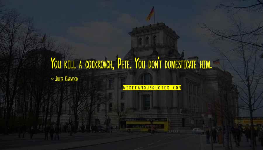 Nursing Student Motivation Quotes By Julie Garwood: You kill a cockroach, Pete. You don't domesticate