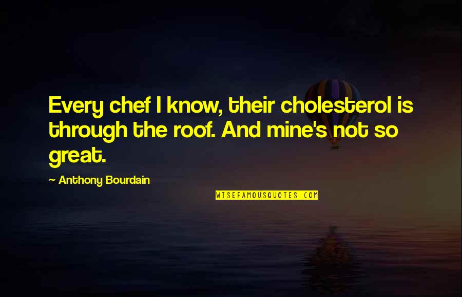 Nursing Supervisor Quotes By Anthony Bourdain: Every chef I know, their cholesterol is through Nursing Supervisor Quotes By Anthony Bourdain: Every chef I know, their cholesterol is through