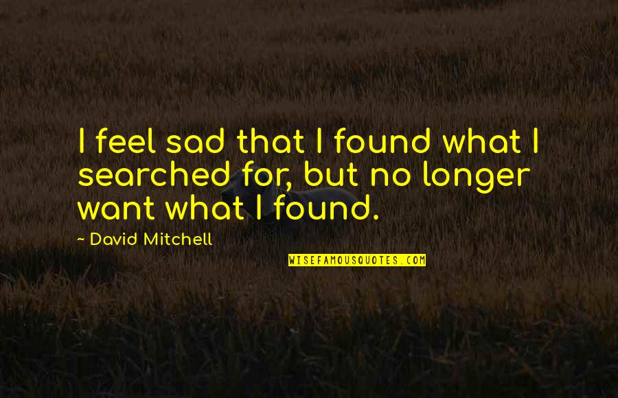 Nursing Theories Quotes By David Mitchell: I feel sad that I found what I