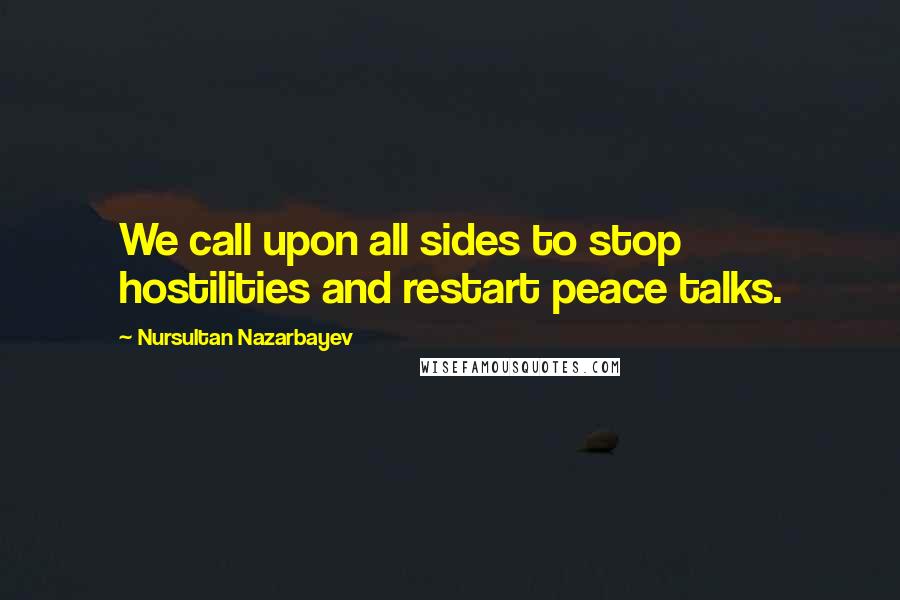 Nursultan Nazarbayev quotes: We call upon all sides to stop hostilities and restart peace talks.