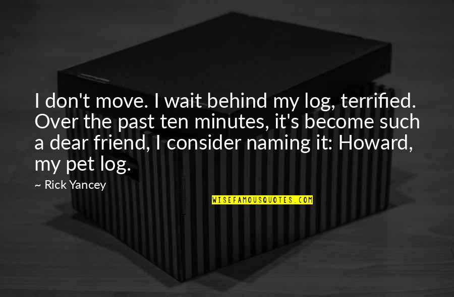 Nursultan Nazarbayev Quotes By Rick Yancey: I don't move. I wait behind my log, Nursultan Nazarbayev Quotes By Rick Yancey: I don't move. I wait behind my log,
