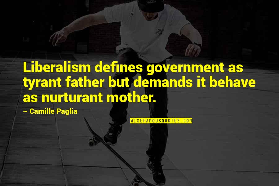 Nurturant Quotes By Camille Paglia: Liberalism defines government as tyrant father but demands