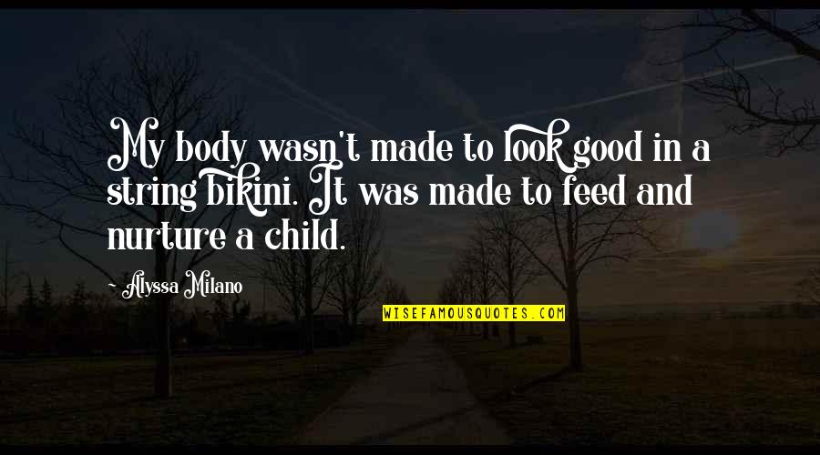 Nurture Child Quotes By Alyssa Milano: My body wasn't made to look good in