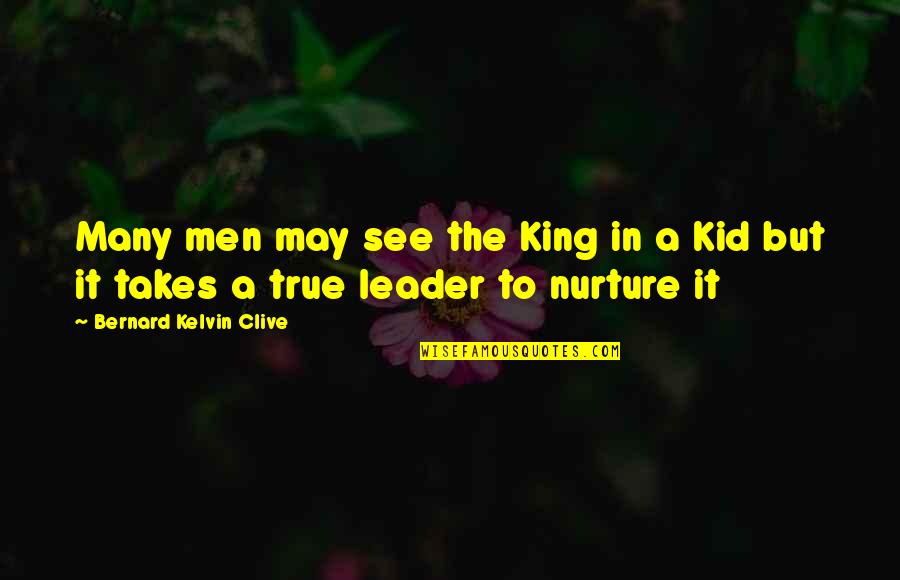 Nurture Leadership Quotes By Bernard Kelvin Clive: Many men may see the King in a