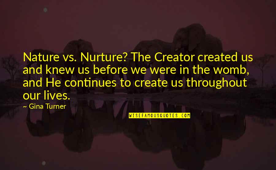 Nurture Or Nature Quotes By Gina Turner: Nature vs. Nurture? The Creator created us and