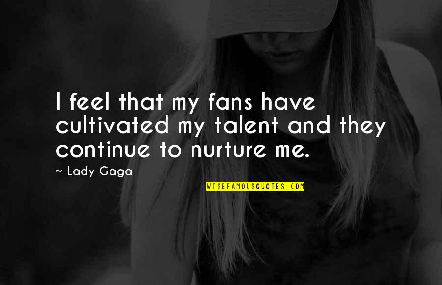 Nurture Quotes By Lady Gaga: I feel that my fans have cultivated my