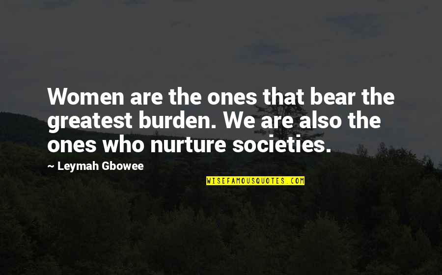 Nurture Quotes By Leymah Gbowee: Women are the ones that bear the greatest