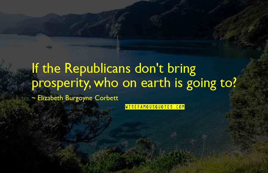 Nurtured By Nature Quotes By Elizabeth Burgoyne Corbett: If the Republicans don't bring prosperity, who on