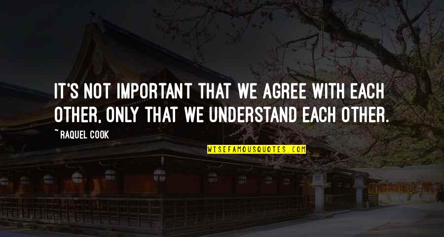 Nurtured Hearts Quotes By Raquel Cook: It's not important that we agree with each