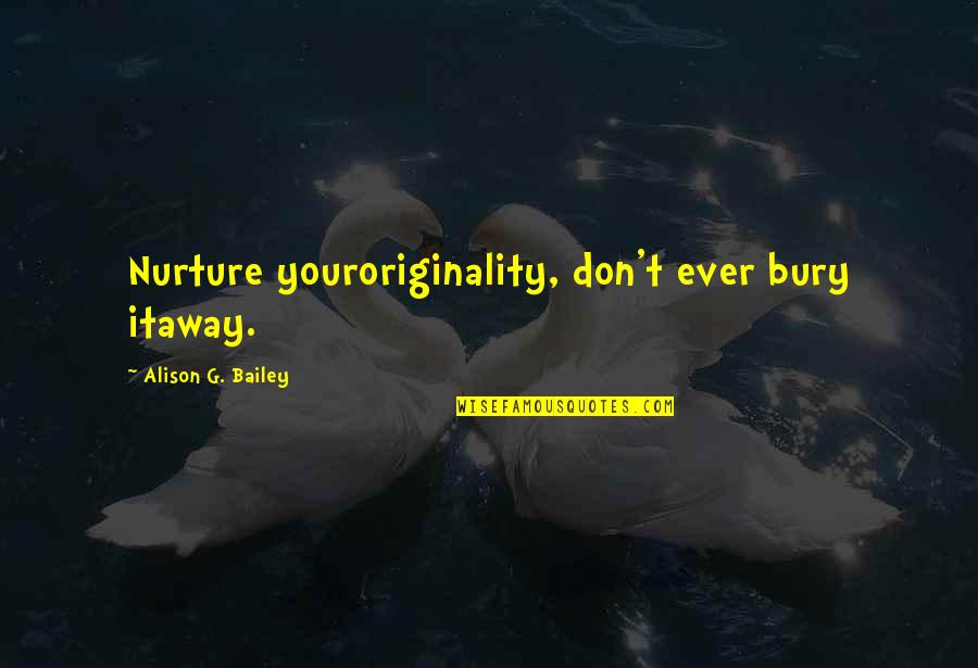 Nurture's Quotes By Alison G. Bailey: Nurture youroriginality, don't ever bury itaway. Nurture's Quotes By Alison G. Bailey: Nurture youroriginality, don't ever bury itaway.