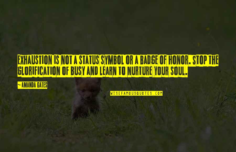 Nurture's Quotes By Amanda Gates: Exhaustion is not a status symbol or a Nurture's Quotes By Amanda Gates: Exhaustion is not a status symbol or a