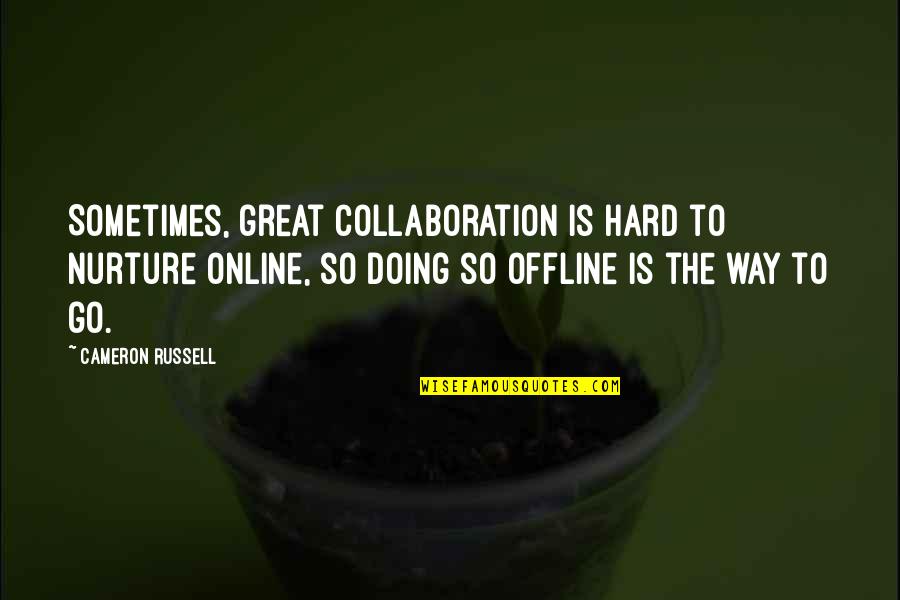 Nurture's Quotes By Cameron Russell: Sometimes, great collaboration is hard to nurture online,
