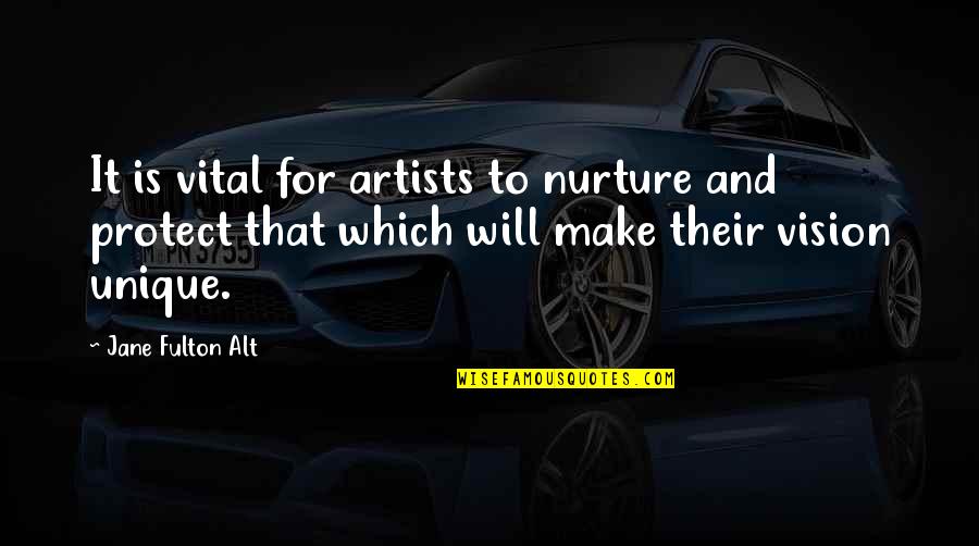 Nurture's Quotes By Jane Fulton Alt: It is vital for artists to nurture and Nurture's Quotes By Jane Fulton Alt: It is vital for artists to nurture and