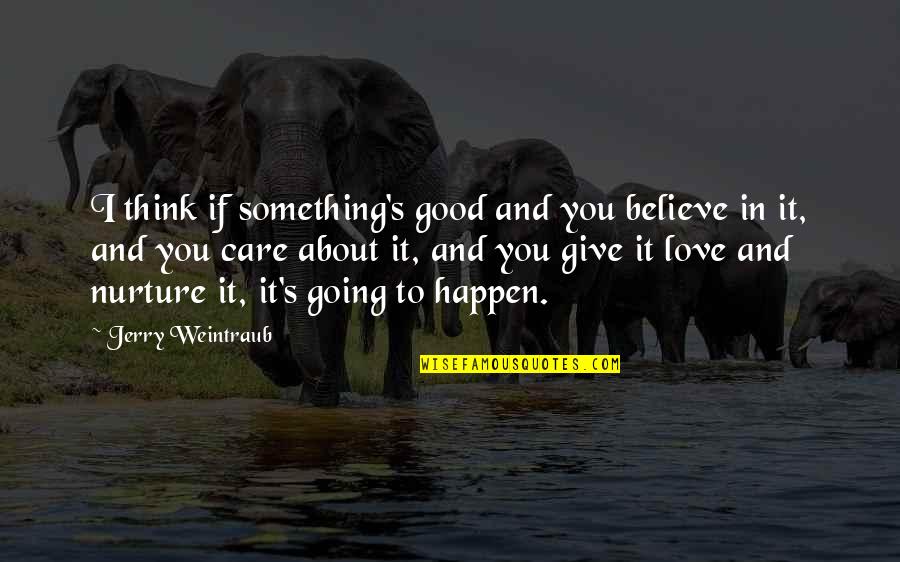 Nurture's Quotes By Jerry Weintraub: I think if something's good and you believe Nurture's Quotes By Jerry Weintraub: I think if something's good and you believe