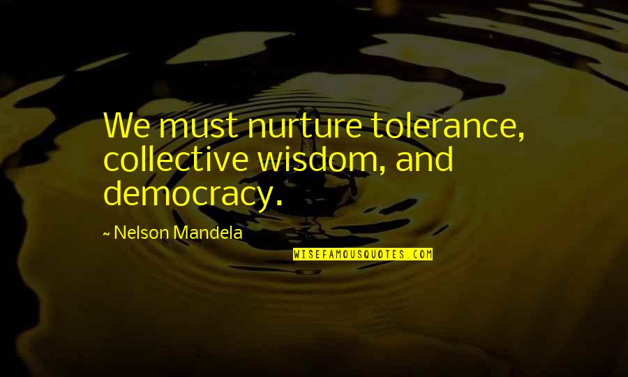 Nurture's Quotes By Nelson Mandela: We must nurture tolerance, collective wisdom, and democracy.