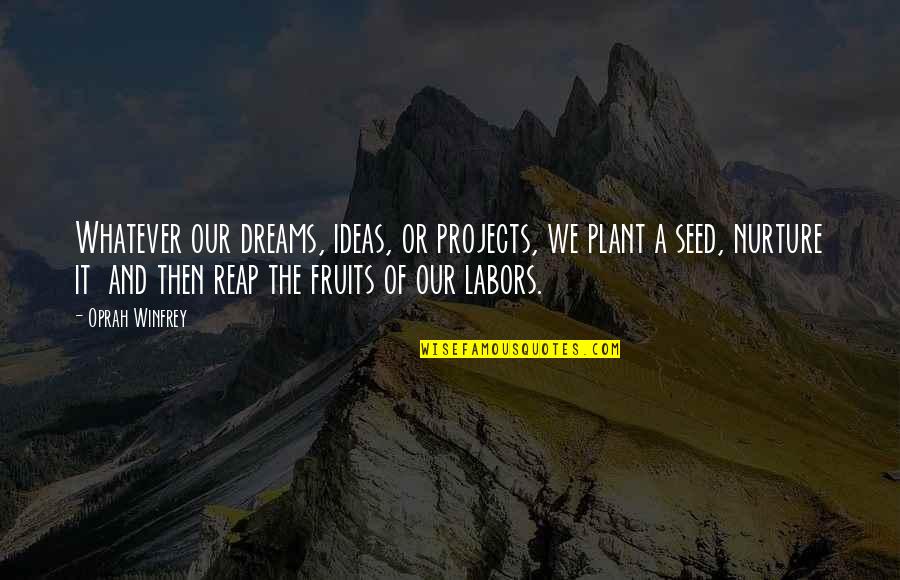Nurture's Quotes By Oprah Winfrey: Whatever our dreams, ideas, or projects, we plant
