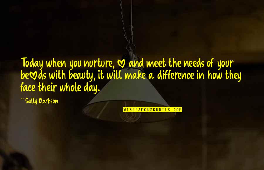 Nurture's Quotes By Sally Clarkson: Today when you nurture, love and meet the Nurture's Quotes By Sally Clarkson: Today when you nurture, love and meet the