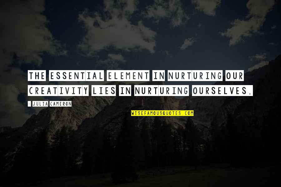 Nurturing Quotes By Julia Cameron: The essential element in nurturing our creativity lies