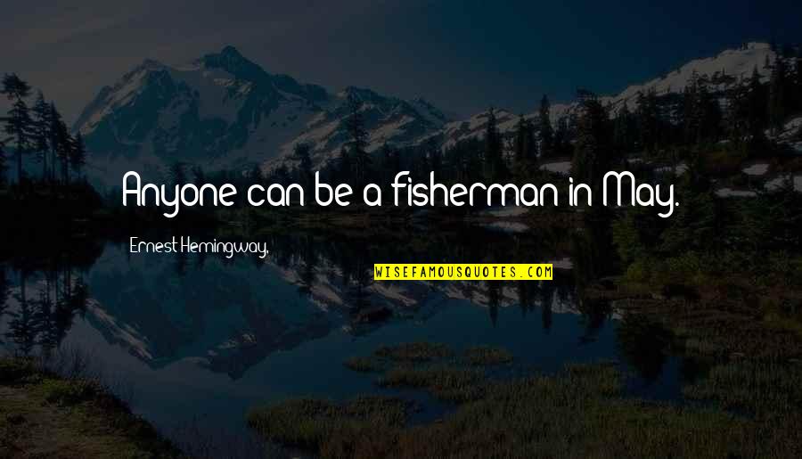 Nurturing Your Soul Quotes By Ernest Hemingway,: Anyone can be a fisherman in May. Nurturing Your Soul Quotes By Ernest Hemingway,: Anyone can be a fisherman in May.