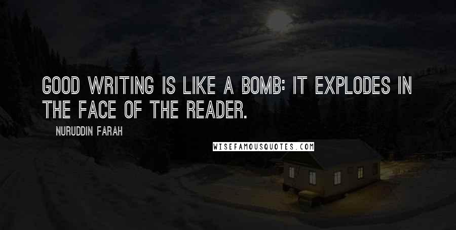 Nuruddin Farah quotes: Good writing is like a bomb: it explodes in the face of the reader.