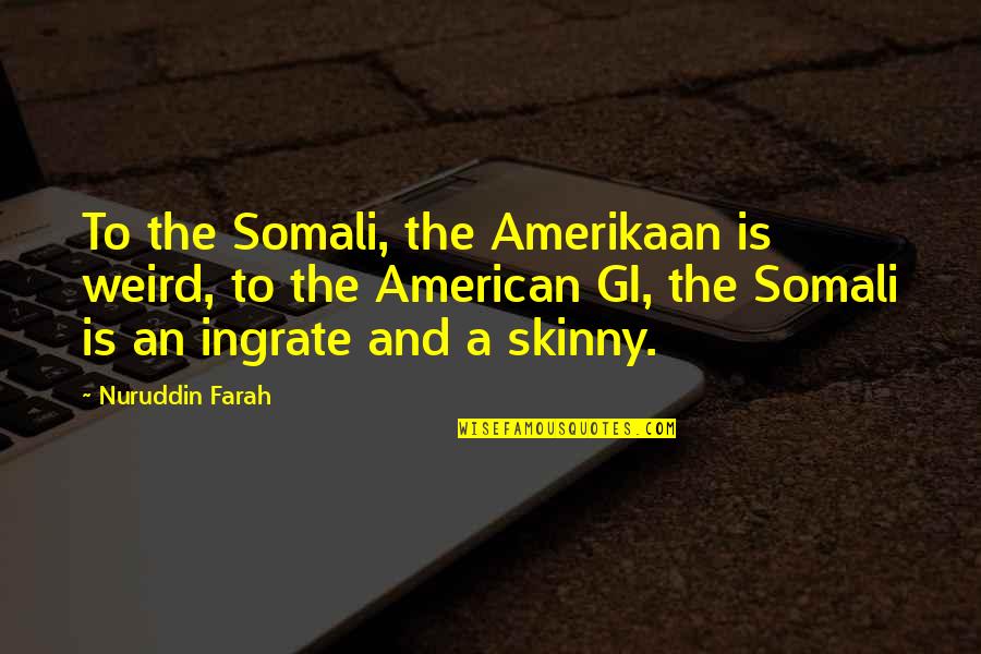 Nuruddin Farah Quotes By Nuruddin Farah: To the Somali, the Amerikaan is weird, to Nuruddin Farah Quotes By Nuruddin Farah: To the Somali, the Amerikaan is weird, to