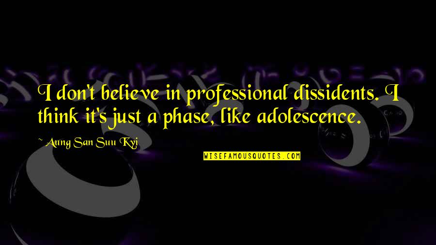 Nury Vittachi Quotes By Aung San Suu Kyi: I don't believe in professional dissidents. I think