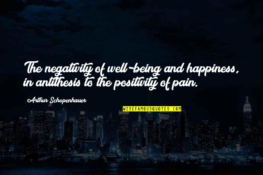 Nusbacher Historian Quotes By Arthur Schopenhauer: The negativity of well-being and happiness, in antithesis Nusbacher Historian Quotes By Arthur Schopenhauer: The negativity of well-being and happiness, in antithesis