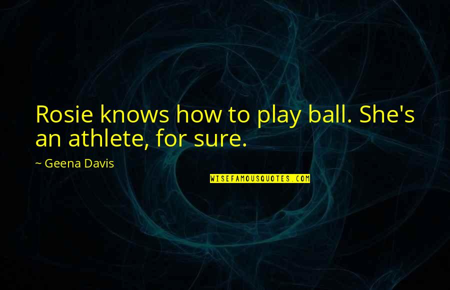 Nusbaum Realty Quotes By Geena Davis: Rosie knows how to play ball. She's an
