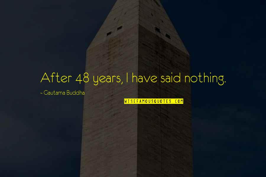 Nuseasons Quotes By Gautama Buddha: After 48 years, I have said nothing. Nuseasons Quotes By Gautama Buddha: After 48 years, I have said nothing.