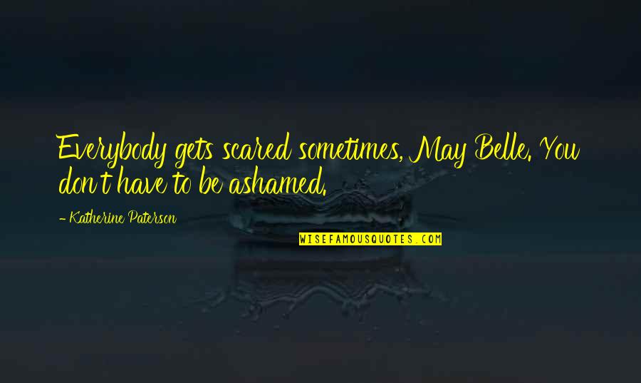 Nushrat Bharucha Quotes By Katherine Paterson: Everybody gets scared sometimes, May Belle. You don't Nushrat Bharucha Quotes By Katherine Paterson: Everybody gets scared sometimes, May Belle. You don't