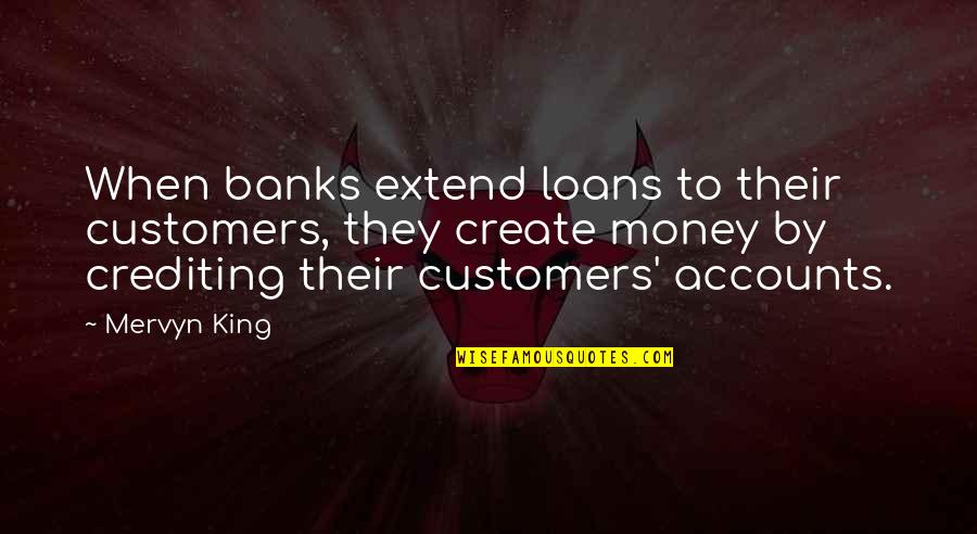 Nushrat Bharucha Quotes By Mervyn King: When banks extend loans to their customers, they Nushrat Bharucha Quotes By Mervyn King: When banks extend loans to their customers, they