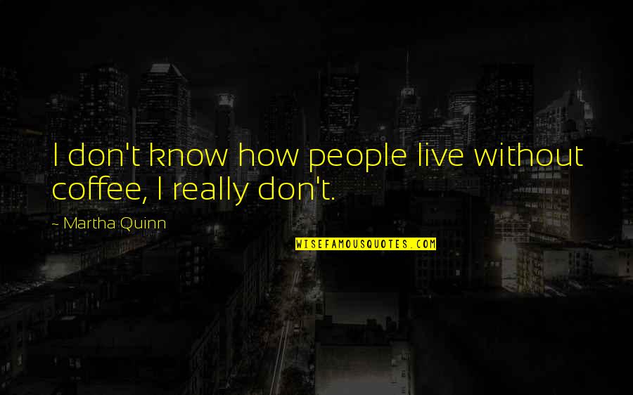 Nusrat Ali Khan Quotes By Martha Quinn: I don't know how people live without coffee, Nusrat Ali Khan Quotes By Martha Quinn: I don't know how people live without coffee,