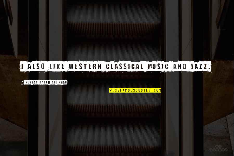 Nusrat Ali Khan Quotes By Nusrat Fateh Ali Khan: I also like Western classical music and jazz. Nusrat Ali Khan Quotes By Nusrat Fateh Ali Khan: I also like Western classical music and jazz.