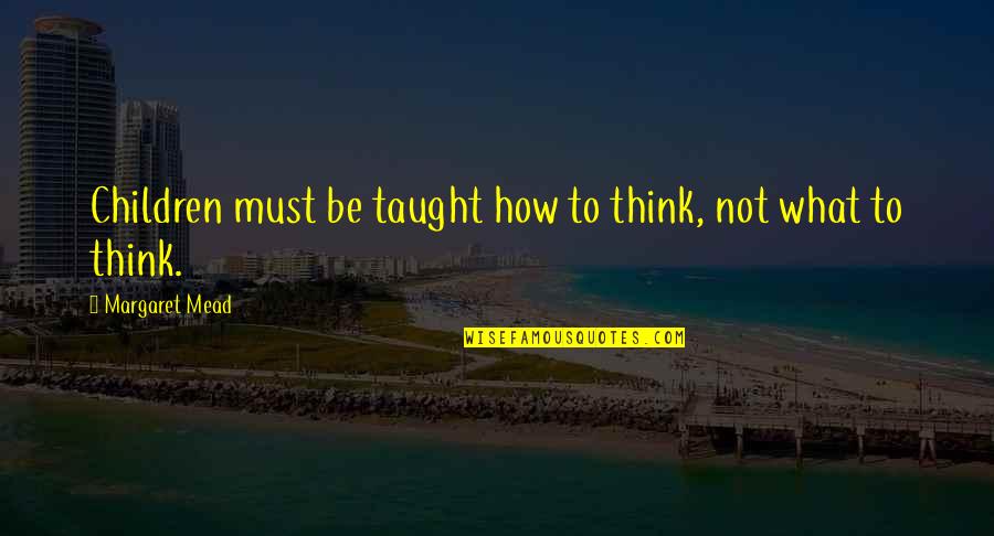 Nusrat Bukhari Quotes By Margaret Mead: Children must be taught how to think, not Nusrat Bukhari Quotes By Margaret Mead: Children must be taught how to think, not