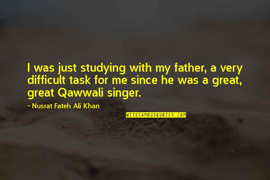 Nusrat Fateh Ali Khan Qawwali Quotes By Nusrat Fateh Ali Khan: I was just studying with my father, a Nusrat Fateh Ali Khan Qawwali Quotes By Nusrat Fateh Ali Khan: I was just studying with my father, a