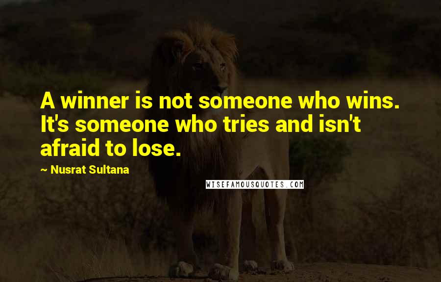 Nusrat Sultana quotes: A winner is not someone who wins. It's someone who tries and isn't afraid to lose.