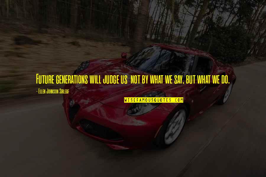 Nusret Steak Quotes By Ellen Johnson Sirleaf: Future generations will judge us not by what Nusret Steak Quotes By Ellen Johnson Sirleaf: Future generations will judge us not by what