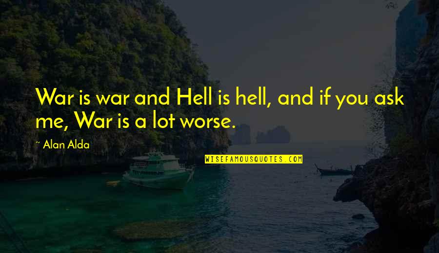 Nusslers Quotes By Alan Alda: War is war and Hell is hell, and