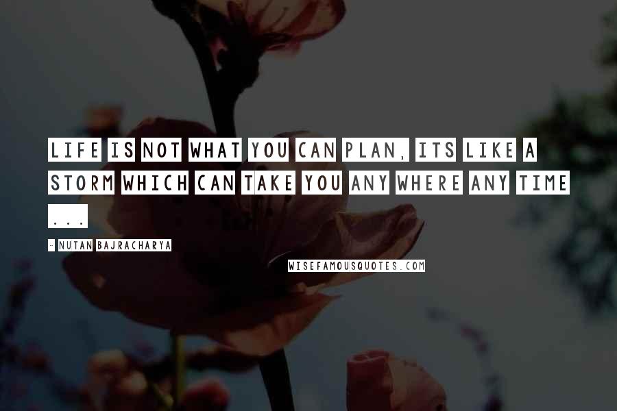 Nutan Bajracharya quotes: Life is not what you can plan, its like a storm which can take you any where any time ...