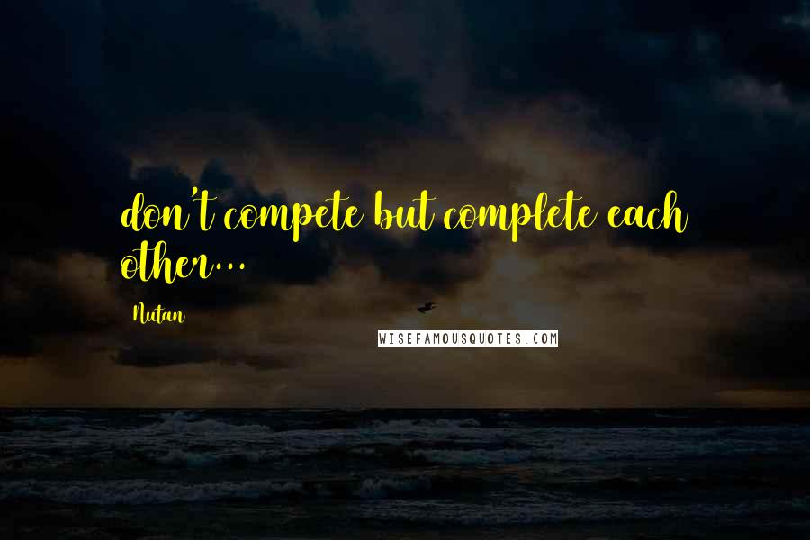 Nutan quotes: don't compete but complete each other...