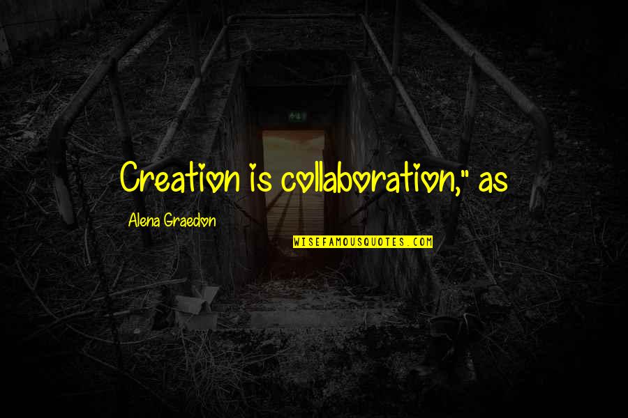Nutball Plane Quotes By Alena Graedon: Creation is collaboration," as Nutball Plane Quotes By Alena Graedon: Creation is collaboration," as