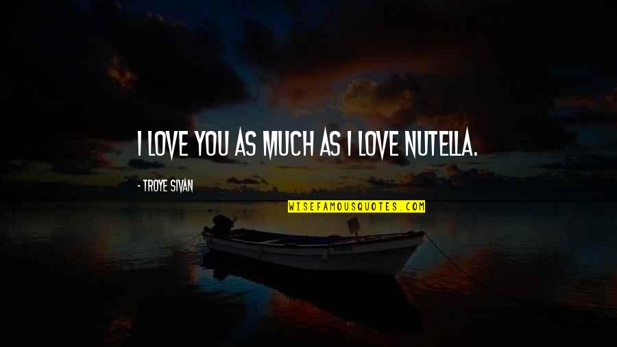 Nutella Love Quotes By Troye Sivan: I love you as much as I love