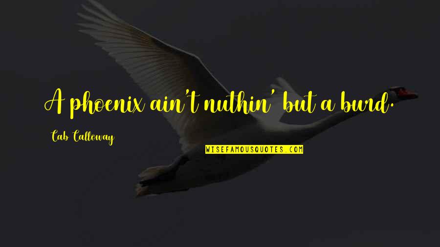 Nuthin Quotes By Cab Calloway: A phoenix ain't nuthin' but a burd. Nuthin Quotes By Cab Calloway: A phoenix ain't nuthin' but a burd.