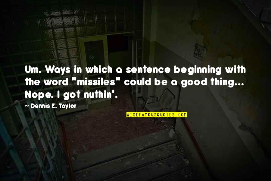 Nuthin Quotes By Dennis E. Taylor: Um. Ways in which a sentence beginning with Nuthin Quotes By Dennis E. Taylor: Um. Ways in which a sentence beginning with