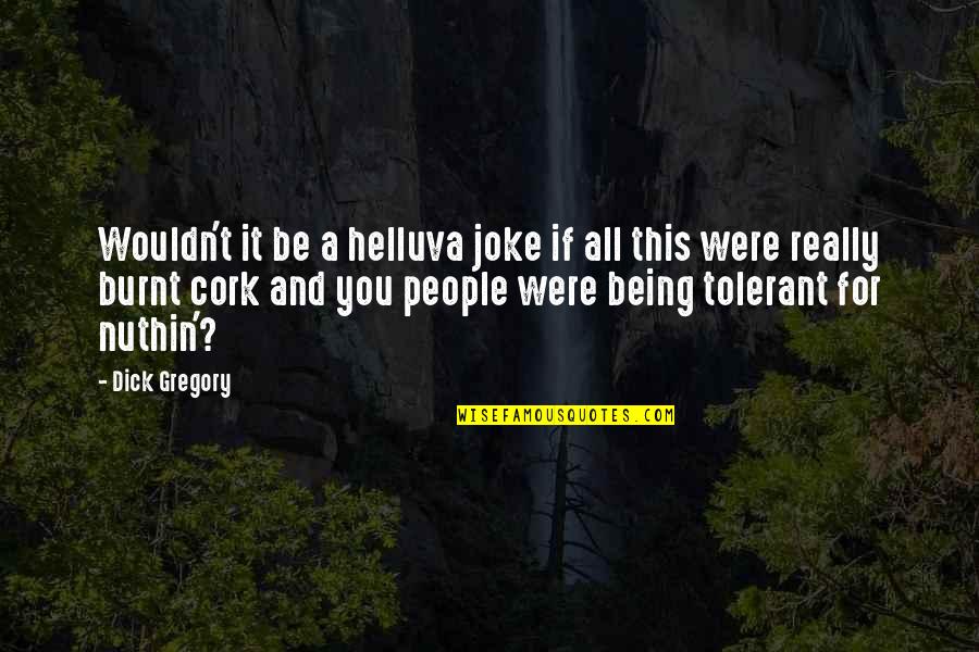 Nuthin Quotes By Dick Gregory: Wouldn't it be a helluva joke if all Nuthin Quotes By Dick Gregory: Wouldn't it be a helluva joke if all