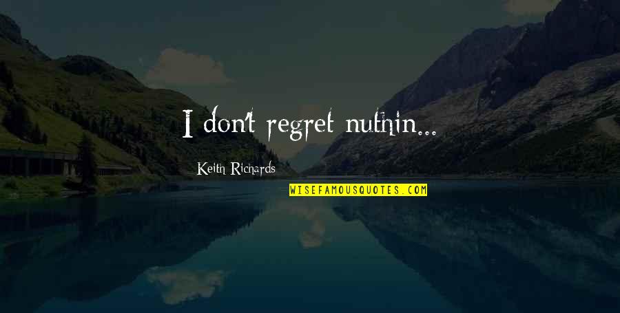 Nuthin Quotes By Keith Richards: I don't regret nuthin... Nuthin Quotes By Keith Richards: I don't regret nuthin...