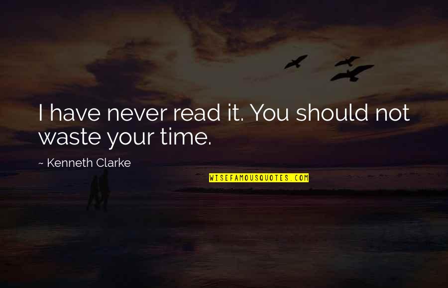 Nuthin Quotes By Kenneth Clarke: I have never read it. You should not Nuthin Quotes By Kenneth Clarke: I have never read it. You should not
