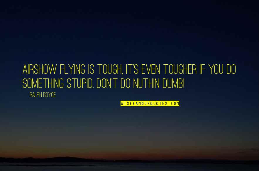 Nuthin Quotes By Ralph Royce: Airshow flying is tough, it's even tougher if Nuthin Quotes By Ralph Royce: Airshow flying is tough, it's even tougher if